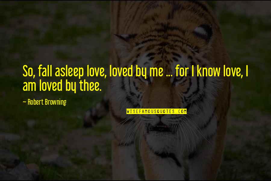 Love Me For I Am Quotes By Robert Browning: So, fall asleep love, loved by me ...