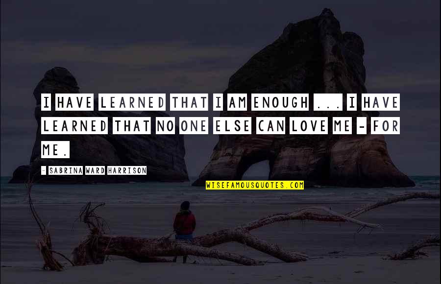 Love Me For I Am Quotes By Sabrina Ward Harrison: I have learned that I am enough ...