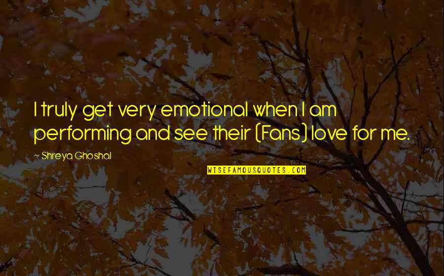 Love Me For I Am Quotes By Shreya Ghoshal: I truly get very emotional when I am
