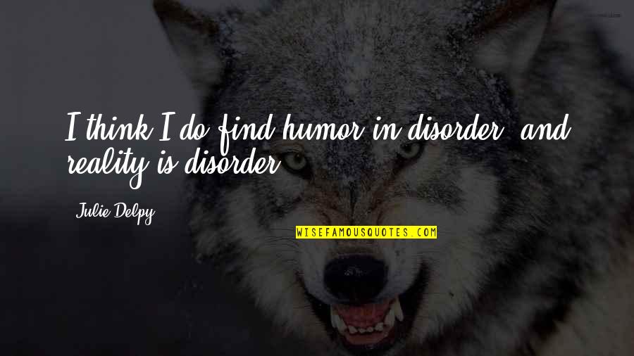 Love Me For My Faults Quotes By Julie Delpy: I think I do find humor in disorder,