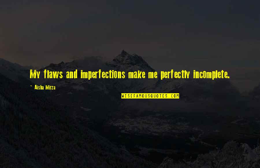Love Me For My Flaws Quotes By Aisha Mirza: My flaws and imperfections make me perfectly incomplete. Love Me For My Flaws Quotes By Aisha Mirza: My flaws and imperfections make me perfectly incomplete.