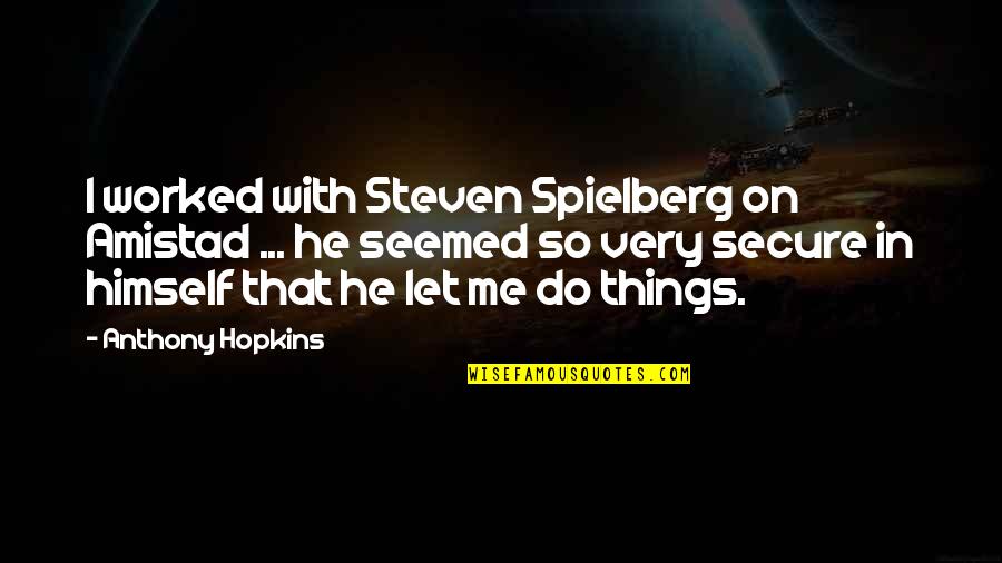 Love Me For My Flaws Quotes By Anthony Hopkins: I worked with Steven Spielberg on Amistad ... Love Me For My Flaws Quotes By Anthony Hopkins: I worked with Steven Spielberg on Amistad ...