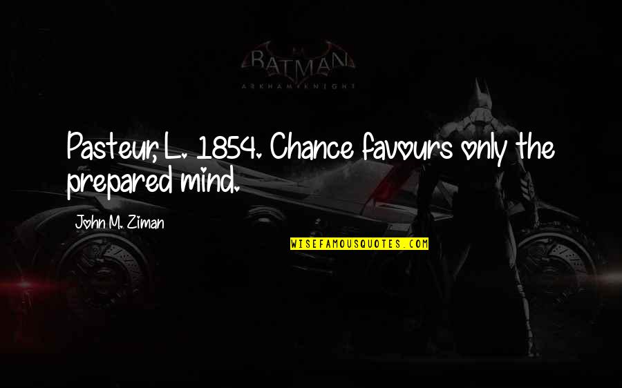 Love Me For My Flaws Quotes By John M. Ziman: Pasteur, L. 1854. Chance favours only the prepared Love Me For My Flaws Quotes By John M. Ziman: Pasteur, L. 1854. Chance favours only the prepared
