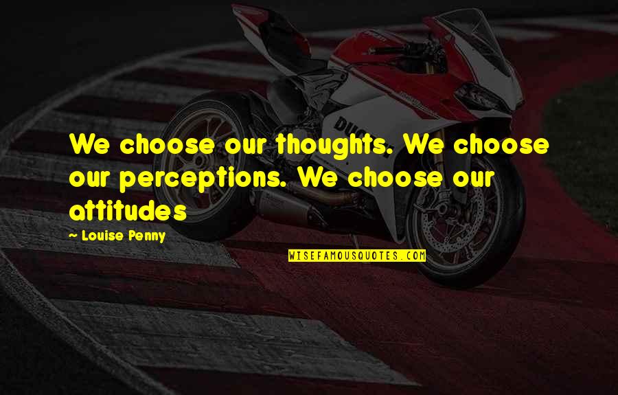 Love Me For My Flaws Quotes By Louise Penny: We choose our thoughts. We choose our perceptions.