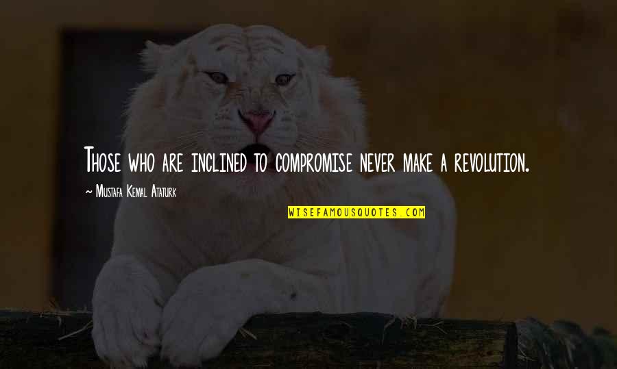Love Me For My Flaws Quotes By Mustafa Kemal Ataturk: Those who are inclined to compromise never make Love Me For My Flaws Quotes By Mustafa Kemal Ataturk: Those who are inclined to compromise never make