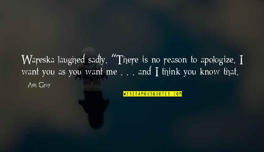 Love Me For Reason Quotes By Ash Gray: Wareska laughed sadly. "There is no reason to