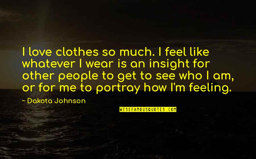 Love Me For Who I Am Quotes By Dakota Johnson: I love clothes so much. I feel like