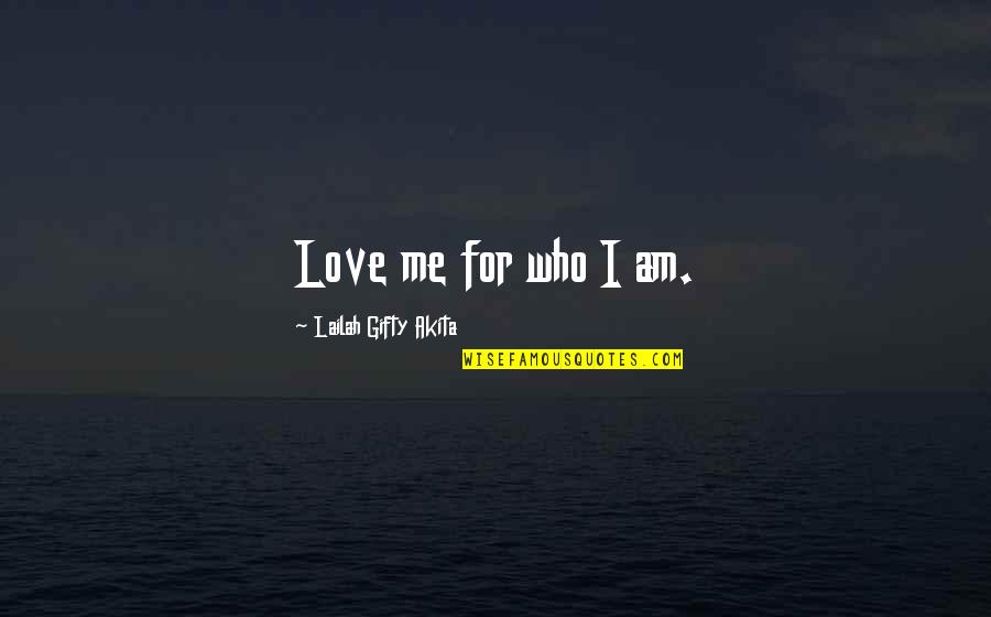 Love Me For Who I Am Quotes By Lailah Gifty Akita: Love me for who I am.