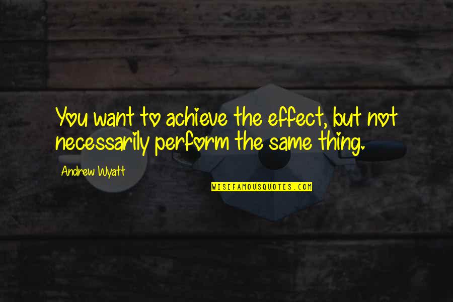 Love Me Like Theres No Tomorrow Quotes By Andrew Wyatt: You want to achieve the effect, but not