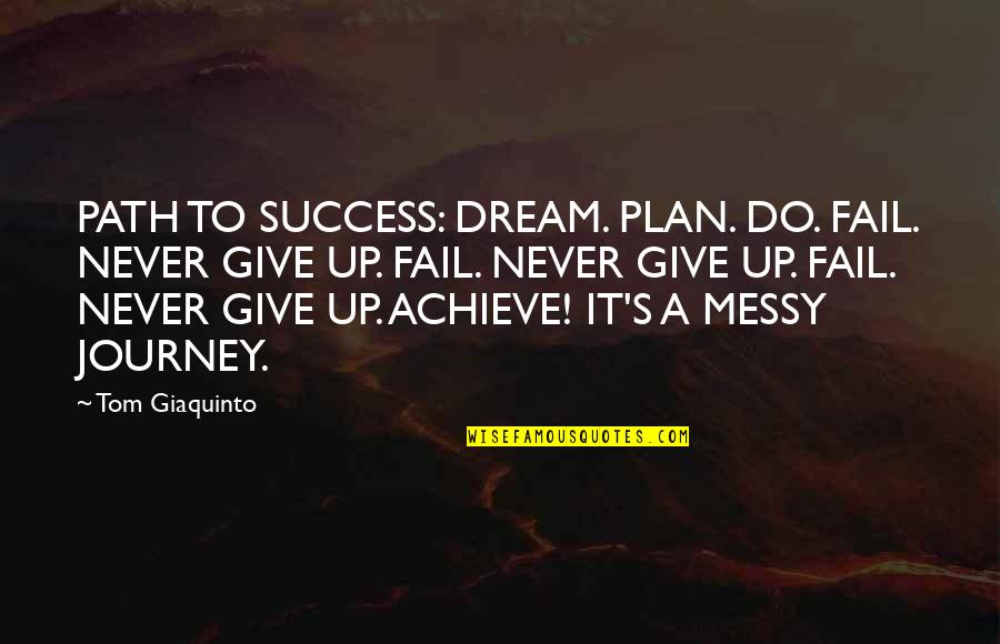 Love Me Like Theres No Tomorrow Quotes By Tom Giaquinto: PATH TO SUCCESS: DREAM. PLAN. DO. FAIL. NEVER