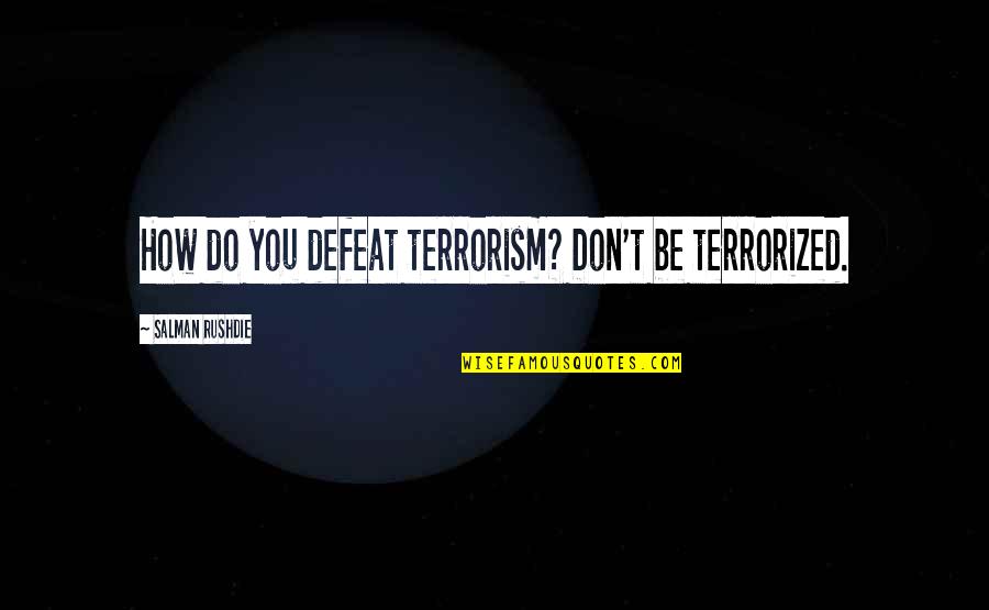 Love Me Like You Used To Quotes By Salman Rushdie: How do you defeat terrorism? Don't be terrorized. Love Me Like You Used To Quotes By Salman Rushdie: How do you defeat terrorism? Don't be terrorized.