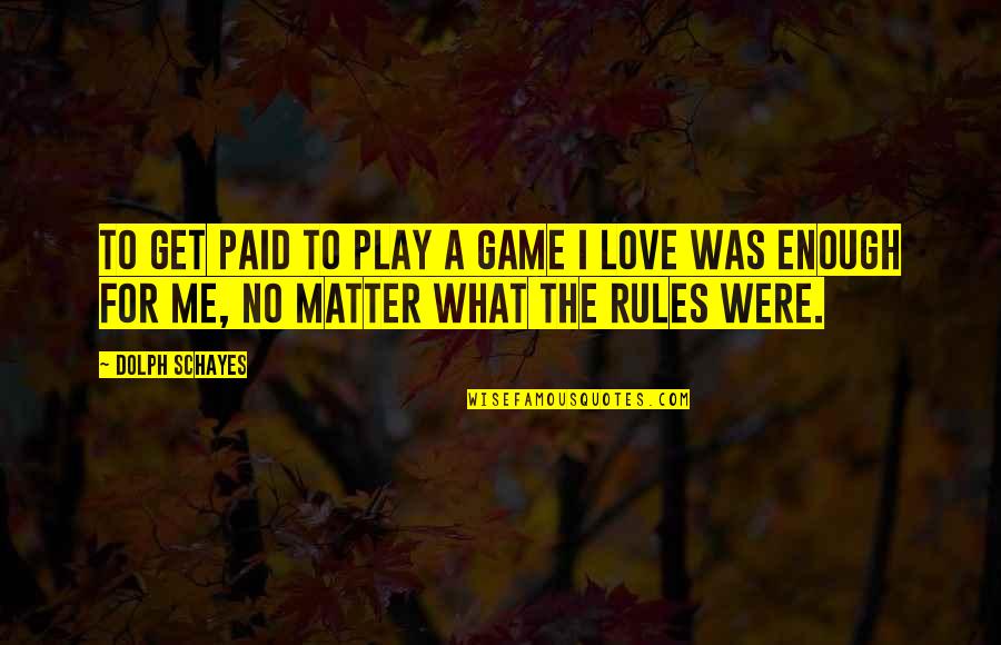 Love Me No Matter What Quotes By Dolph Schayes: To get paid to play a game I
