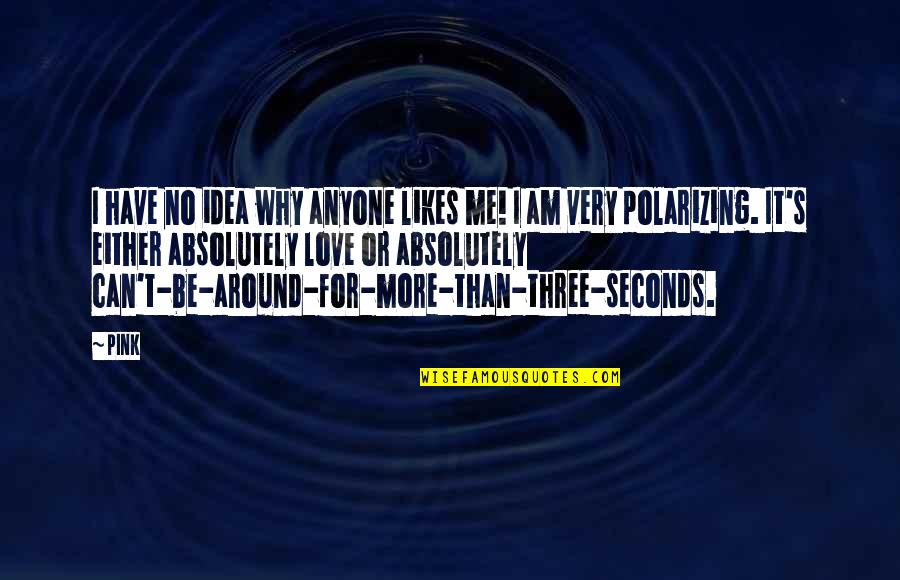 Love Me No More Quotes By Pink: I have no idea why anyone likes me!