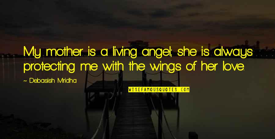 Love Me Not Her Quotes By Debasish Mridha: My mother is a living angel; she is