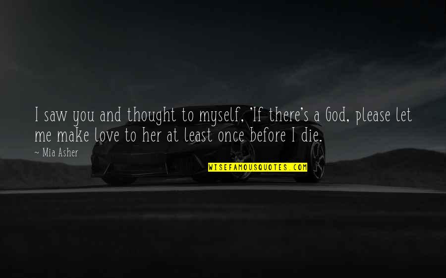 Love Me Now Before I Die Quotes By Mia Asher: I saw you and thought to myself, 'If