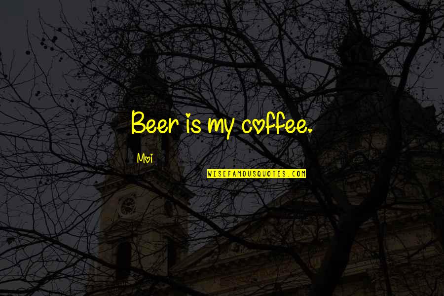 Love Me Now Not When I'm Gone Quotes By Moi: Beer is my coffee.