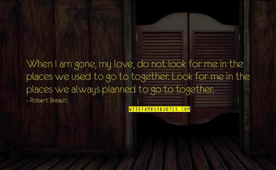 Love Me Now Not When I'm Gone Quotes By Robert Breault: When I am gone, my love, do not