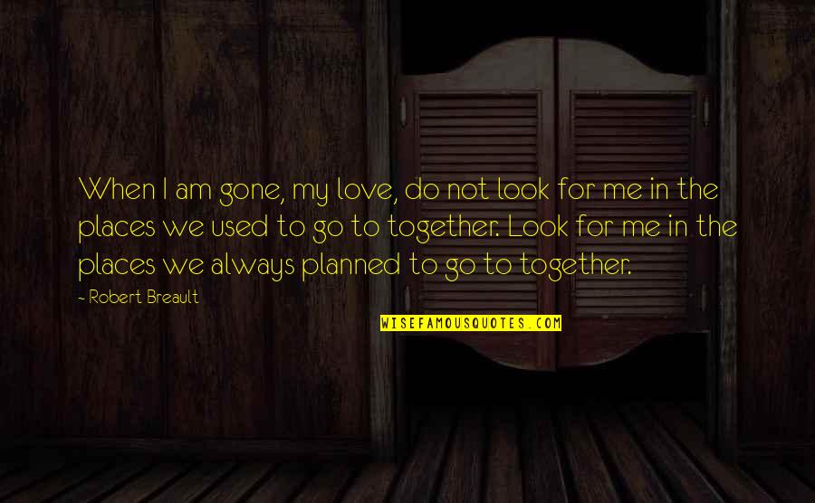 Love Me Now Not When I'm Gone Quotes By Robert Breault: When I am gone, my love, do not Love Me Now Not When I'm Gone Quotes By Robert Breault: When I am gone, my love, do not