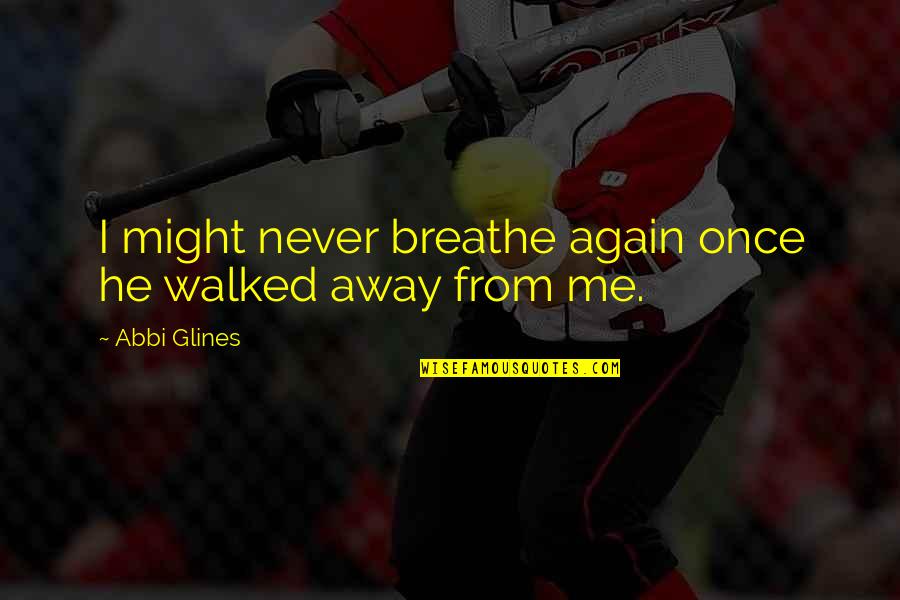 Love Me Once Quotes By Abbi Glines: I might never breathe again once he walked