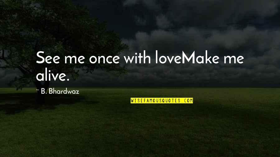 Love Me Once Quotes By B. Bhardwaz: See me once with loveMake me alive.