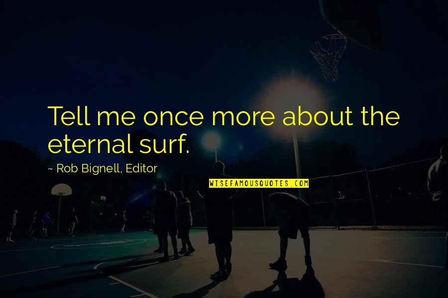 Love Me Once Quotes By Rob Bignell, Editor: Tell me once more about the eternal surf. Love Me Once Quotes By Rob Bignell, Editor: Tell me once more about the eternal surf.