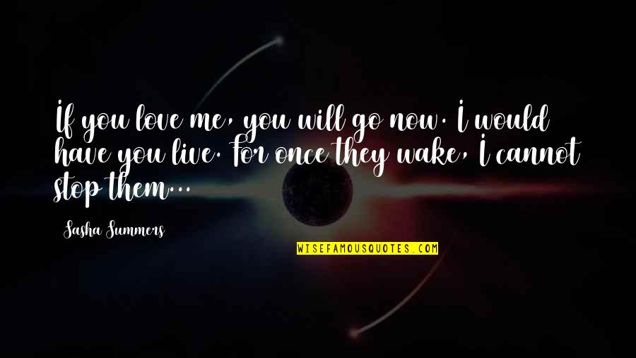 Love Me Once Quotes By Sasha Summers: If you love me, you will go now. Love Me Once Quotes By Sasha Summers: If you love me, you will go now.