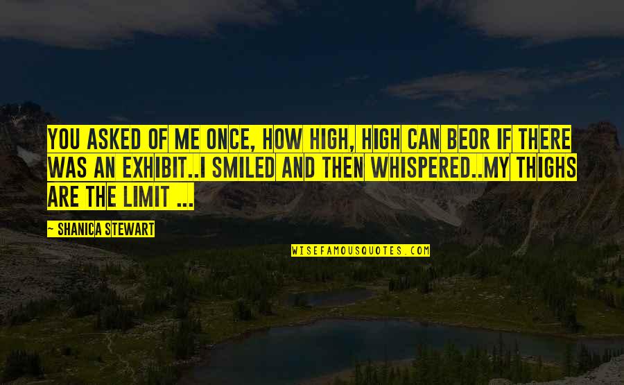 Love Me Once Quotes By Shanica Stewart: You asked of me once, how high, high Love Me Once Quotes By Shanica Stewart: You asked of me once, how high, high