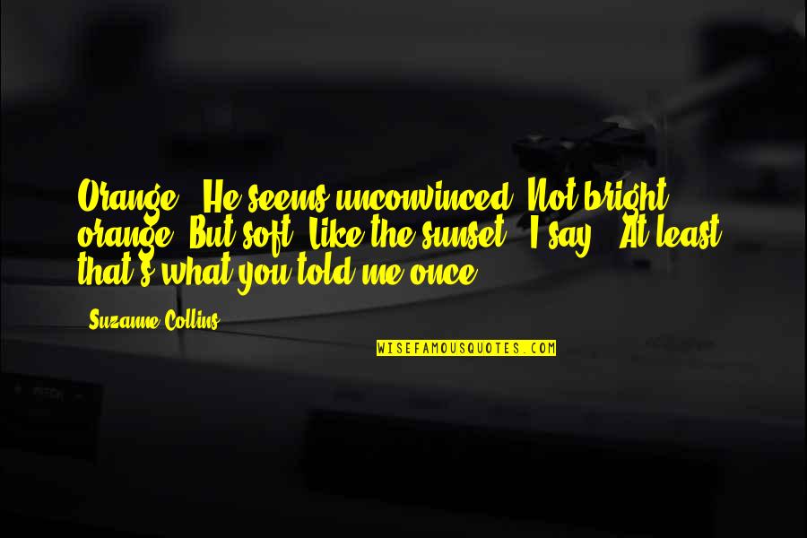 Love Me Once Quotes By Suzanne Collins: Orange?" He seems unconvinced."Not bright orange. But soft. Love Me Once Quotes By Suzanne Collins: Orange?" He seems unconvinced."Not bright orange. But soft.