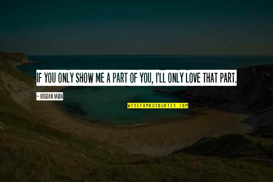 Love Me Only Me Quotes By Bogdan Vaida: If you only show me a part of