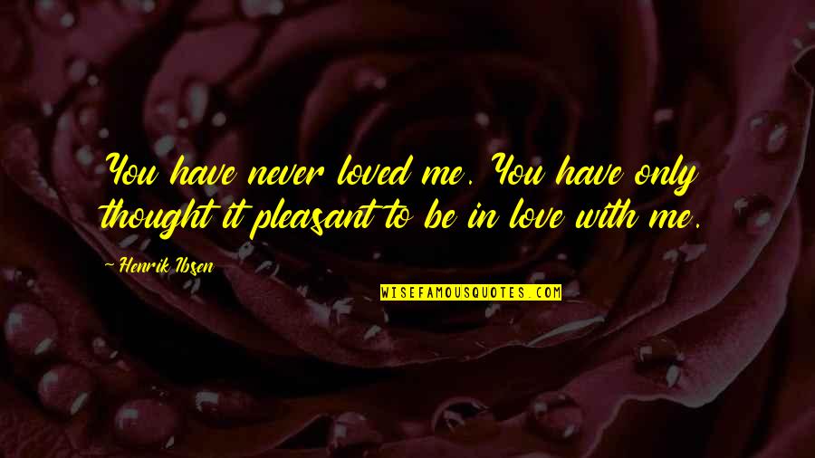Love Me Only Me Quotes By Henrik Ibsen: You have never loved me. You have only