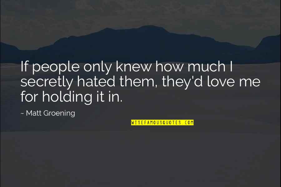 Love Me Only Me Quotes By Matt Groening: If people only knew how much I secretly