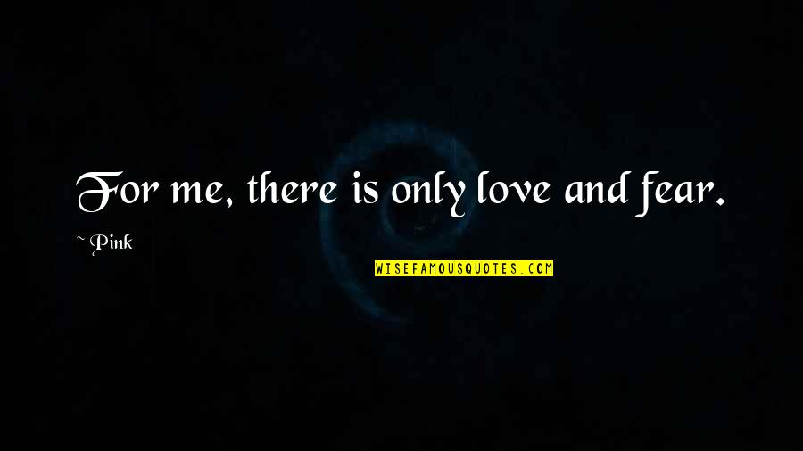 Love Me Only Me Quotes By Pink: For me, there is only love and fear.