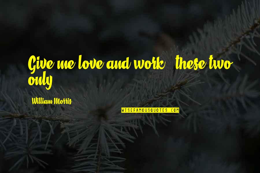 Love Me Only Me Quotes By William Morris: Give me love and work - these two