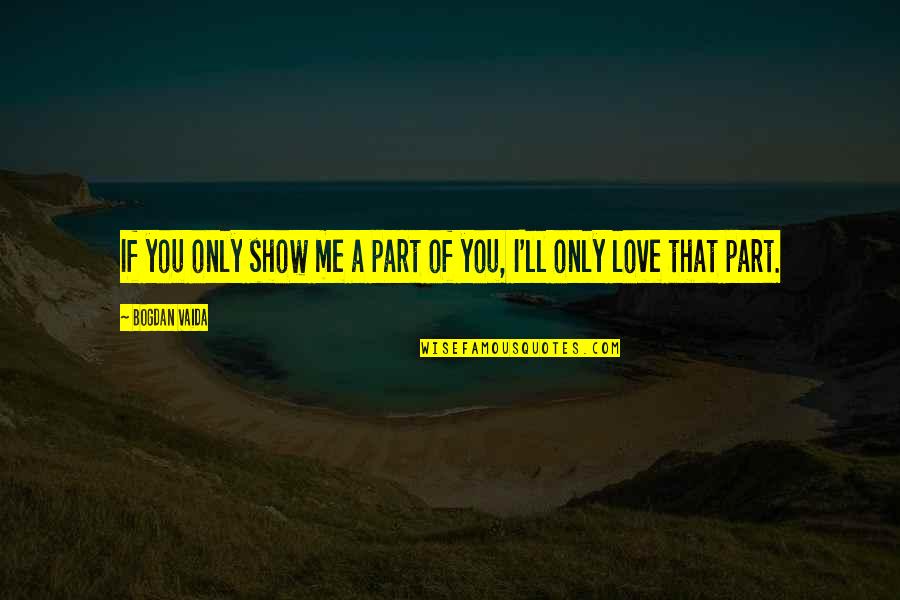 Love Me Only Quotes By Bogdan Vaida: If you only show me a part of