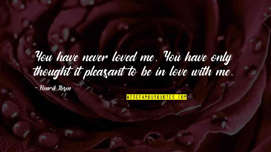 Love Me Only Quotes By Henrik Ibsen: You have never loved me. You have only