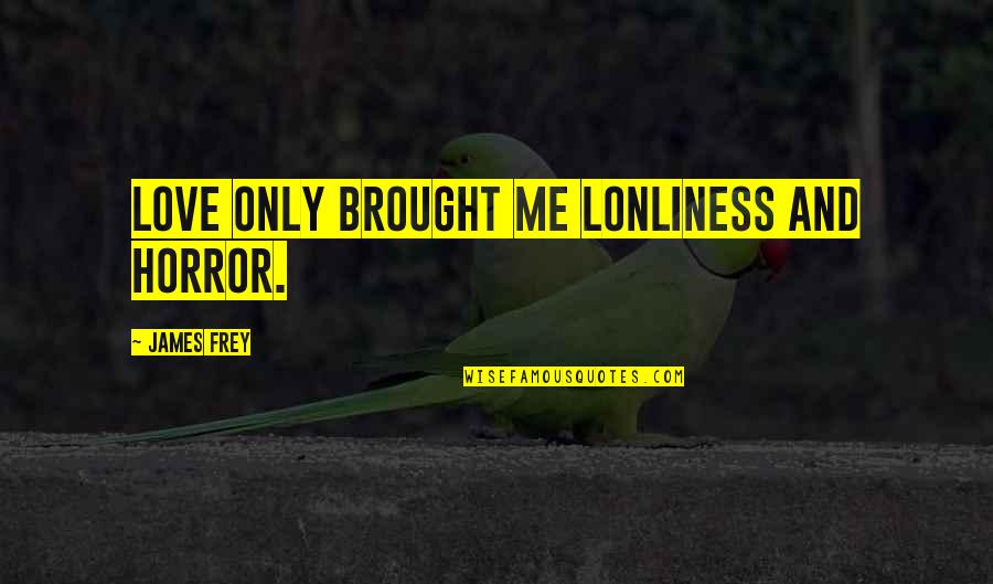 Love Me Only Quotes By James Frey: Love only brought me lonliness and horror.