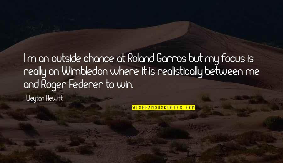 Love Me Or Hate Me Pic Quotes By Lleyton Hewitt: I'm an outside chance at Roland Garros but