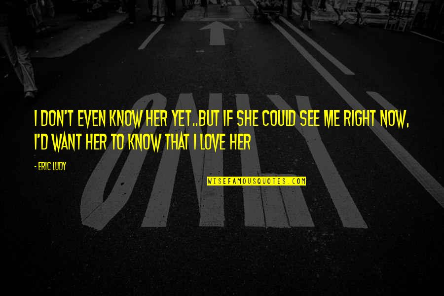 Love Me Right Quotes By Eric Ludy: I don't even know her yet..but if she