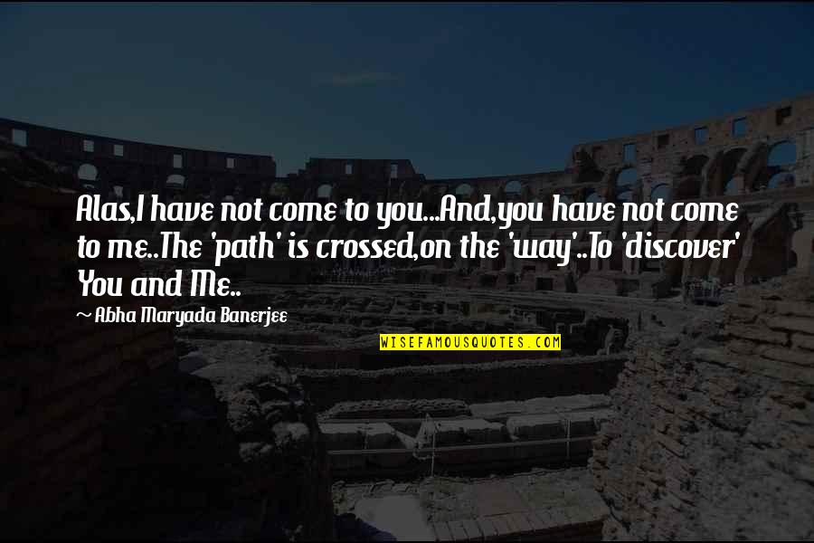 Love Me The Way I'm Quotes By Abha Maryada Banerjee: Alas,I have not come to you...And,you have not Love Me The Way I'm Quotes By Abha Maryada Banerjee: Alas,I have not come to you...And,you have not