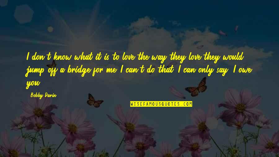 Love Me The Way I'm Quotes By Bobby Darin: I don't know what it is to love