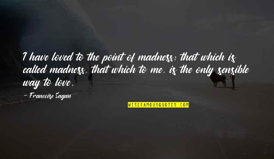 Love Me The Way I'm Quotes By Francoise Sagan: I have loved to the point of madness;