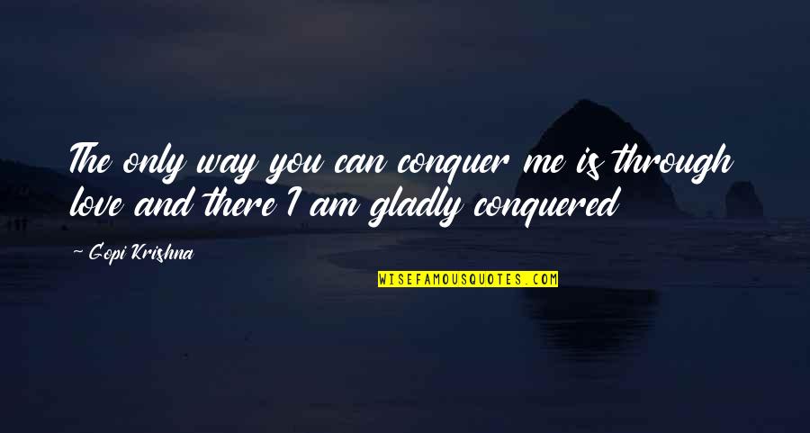 Love Me The Way I'm Quotes By Gopi Krishna: The only way you can conquer me is