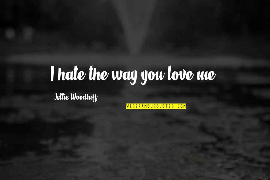 Love Me The Way I'm Quotes By Jettie Woodruff: I hate the way you love me.