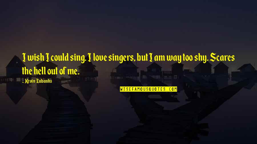 Love Me The Way I'm Quotes By Kevin Eubanks: I wish I could sing. I love singers,