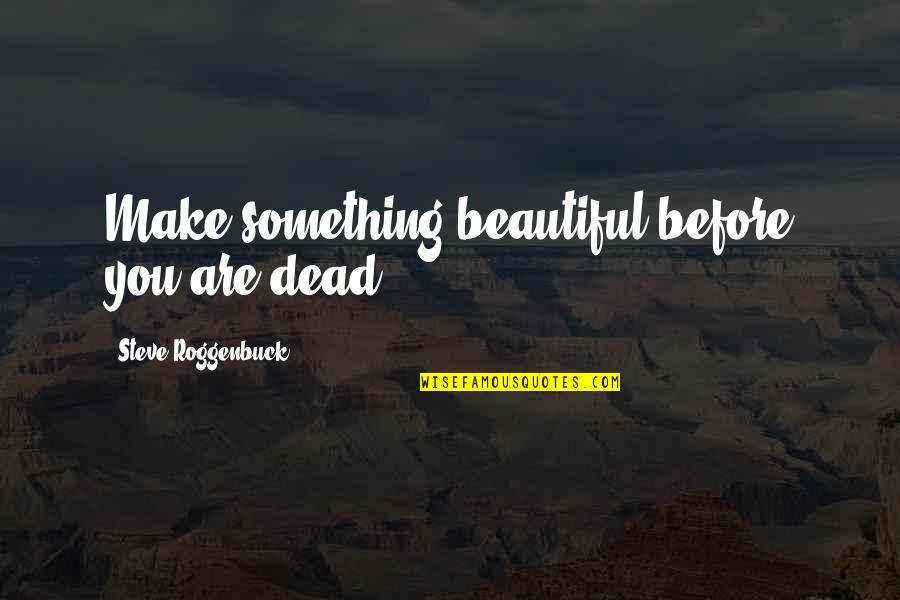Love Me Till The End Of Time Quotes By Steve Roggenbuck: Make something beautiful before you are dead.