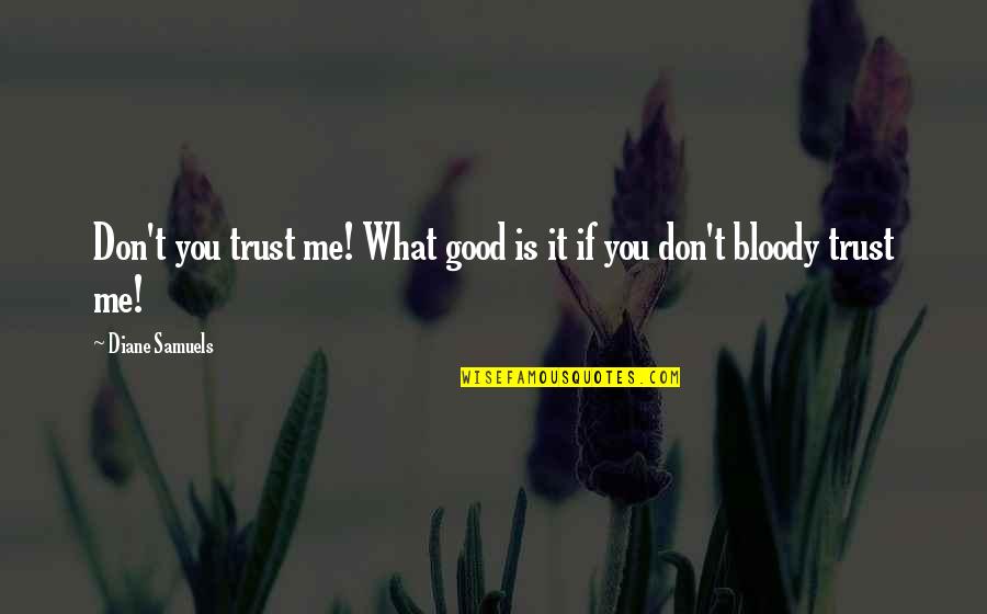 Love Me Trust Me Quotes By Diane Samuels: Don't you trust me! What good is it