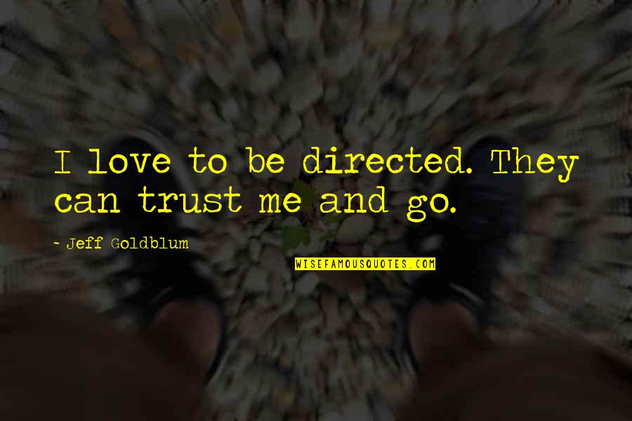 Love Me Trust Me Quotes By Jeff Goldblum: I love to be directed. They can trust