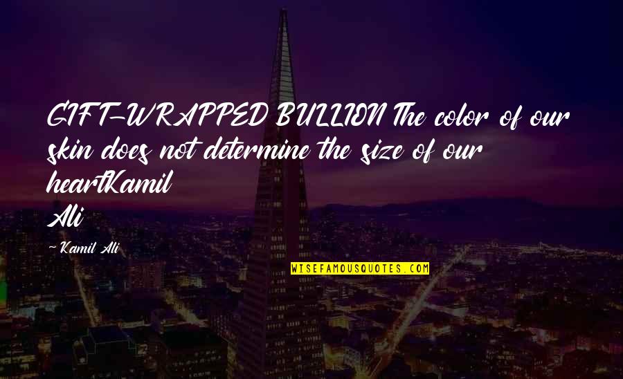 Love Me When I'm Sick Quotes By Kamil Ali: GIFT-WRAPPED BULLION The color of our skin does