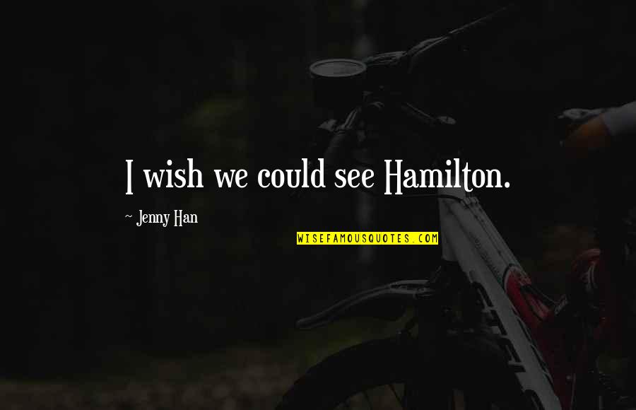 Love Me Without Condition Quotes By Jenny Han: I wish we could see Hamilton.