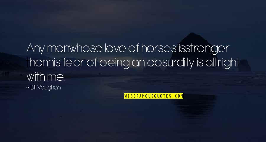 Love Me Without Fear Quotes By Bill Vaughan: Any manwhose love of horses isstronger thanhis fear Love Me Without Fear Quotes By Bill Vaughan: Any manwhose love of horses isstronger thanhis fear